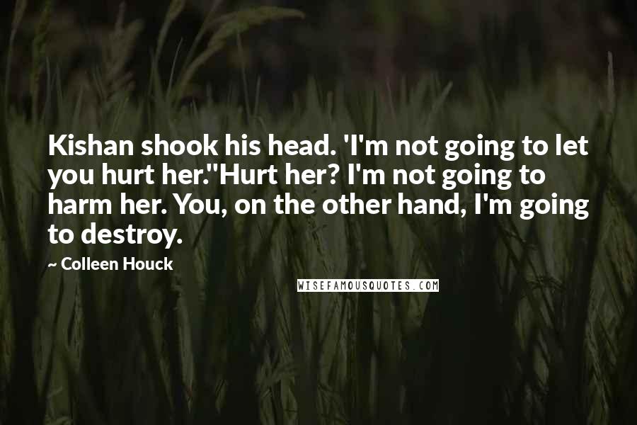 Colleen Houck Quotes: Kishan shook his head. 'I'm not going to let you hurt her.''Hurt her? I'm not going to harm her. You, on the other hand, I'm going to destroy.