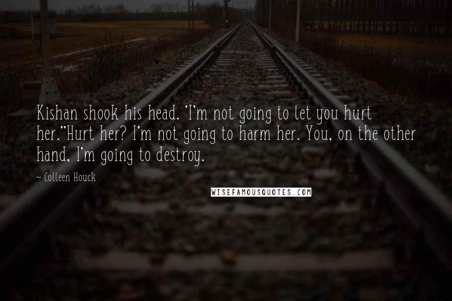 Colleen Houck Quotes: Kishan shook his head. 'I'm not going to let you hurt her.''Hurt her? I'm not going to harm her. You, on the other hand, I'm going to destroy.