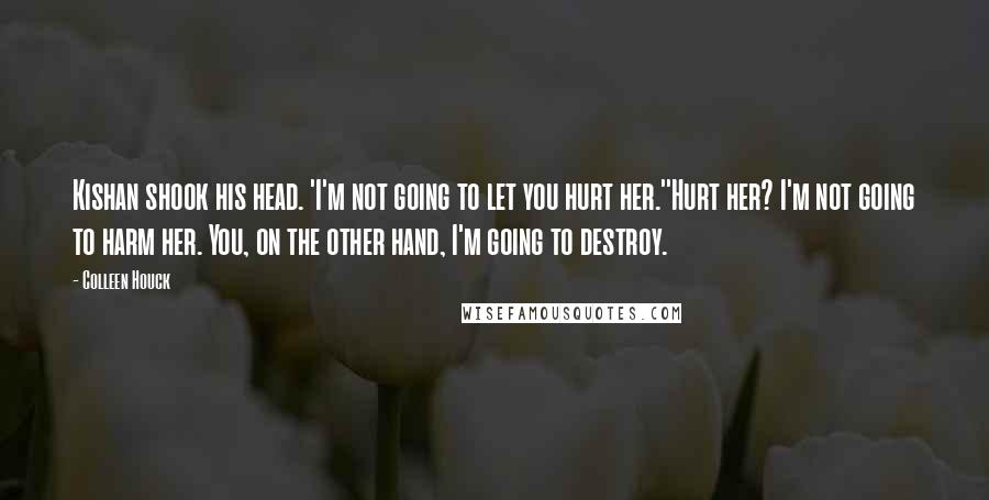 Colleen Houck Quotes: Kishan shook his head. 'I'm not going to let you hurt her.''Hurt her? I'm not going to harm her. You, on the other hand, I'm going to destroy.