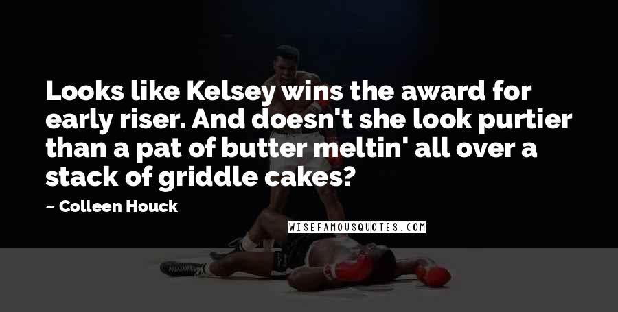 Colleen Houck Quotes: Looks like Kelsey wins the award for early riser. And doesn't she look purtier than a pat of butter meltin' all over a stack of griddle cakes?