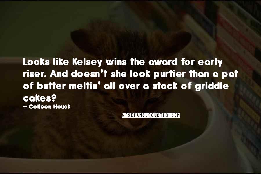 Colleen Houck Quotes: Looks like Kelsey wins the award for early riser. And doesn't she look purtier than a pat of butter meltin' all over a stack of griddle cakes?