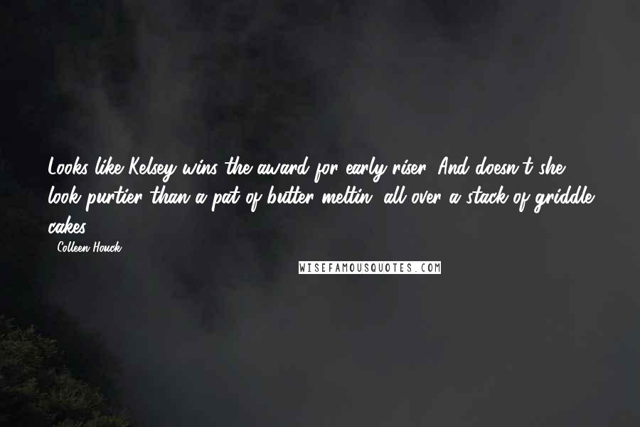 Colleen Houck Quotes: Looks like Kelsey wins the award for early riser. And doesn't she look purtier than a pat of butter meltin' all over a stack of griddle cakes?