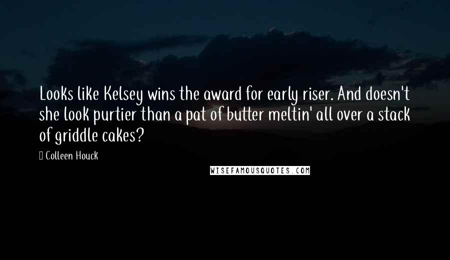 Colleen Houck Quotes: Looks like Kelsey wins the award for early riser. And doesn't she look purtier than a pat of butter meltin' all over a stack of griddle cakes?