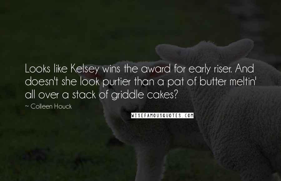 Colleen Houck Quotes: Looks like Kelsey wins the award for early riser. And doesn't she look purtier than a pat of butter meltin' all over a stack of griddle cakes?