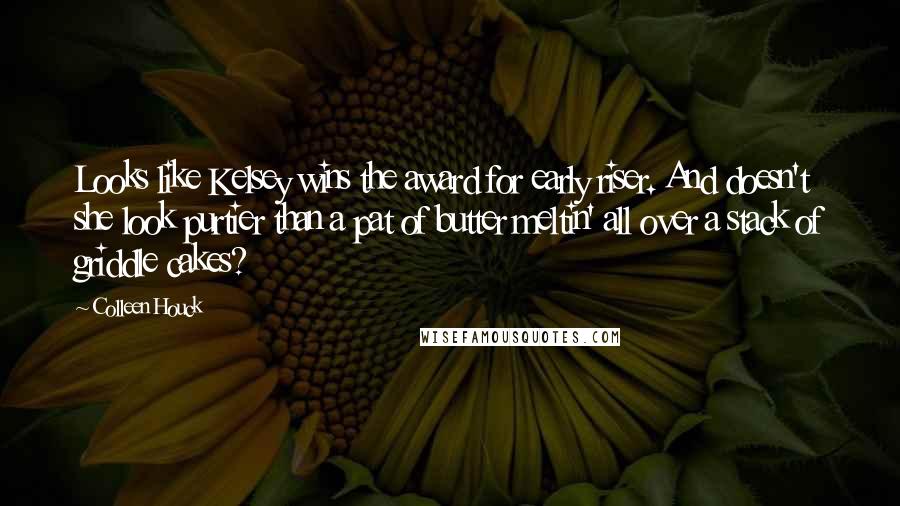 Colleen Houck Quotes: Looks like Kelsey wins the award for early riser. And doesn't she look purtier than a pat of butter meltin' all over a stack of griddle cakes?