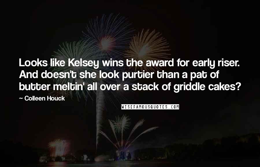 Colleen Houck Quotes: Looks like Kelsey wins the award for early riser. And doesn't she look purtier than a pat of butter meltin' all over a stack of griddle cakes?