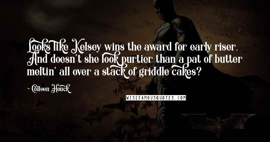 Colleen Houck Quotes: Looks like Kelsey wins the award for early riser. And doesn't she look purtier than a pat of butter meltin' all over a stack of griddle cakes?