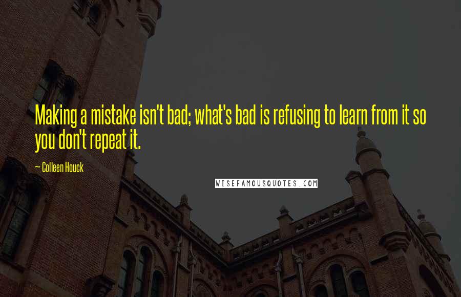 Colleen Houck Quotes: Making a mistake isn't bad; what's bad is refusing to learn from it so you don't repeat it.