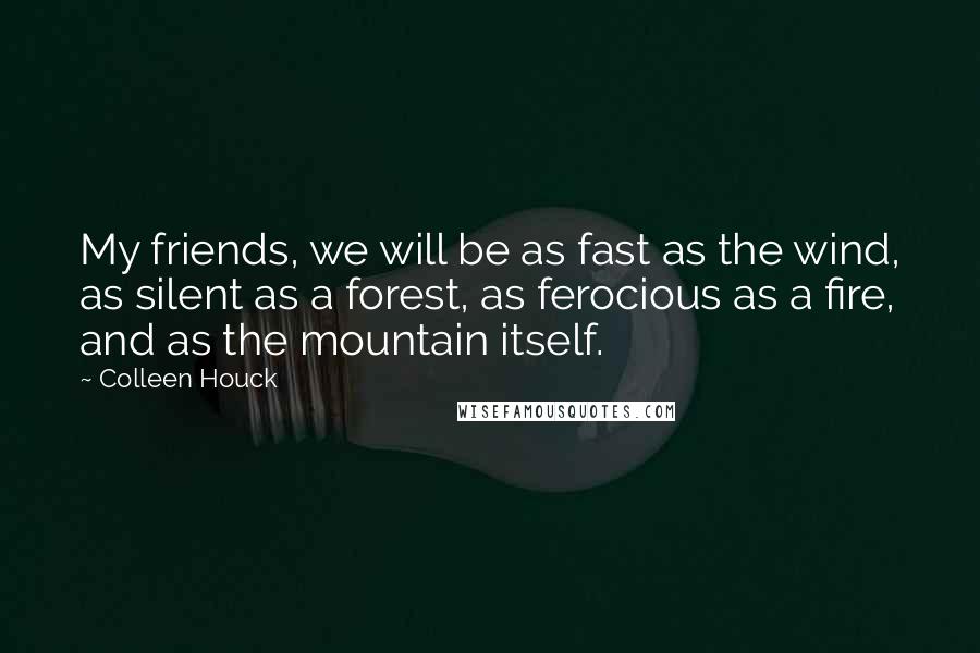 Colleen Houck Quotes: My friends, we will be as fast as the wind, as silent as a forest, as ferocious as a fire, and as the mountain itself.