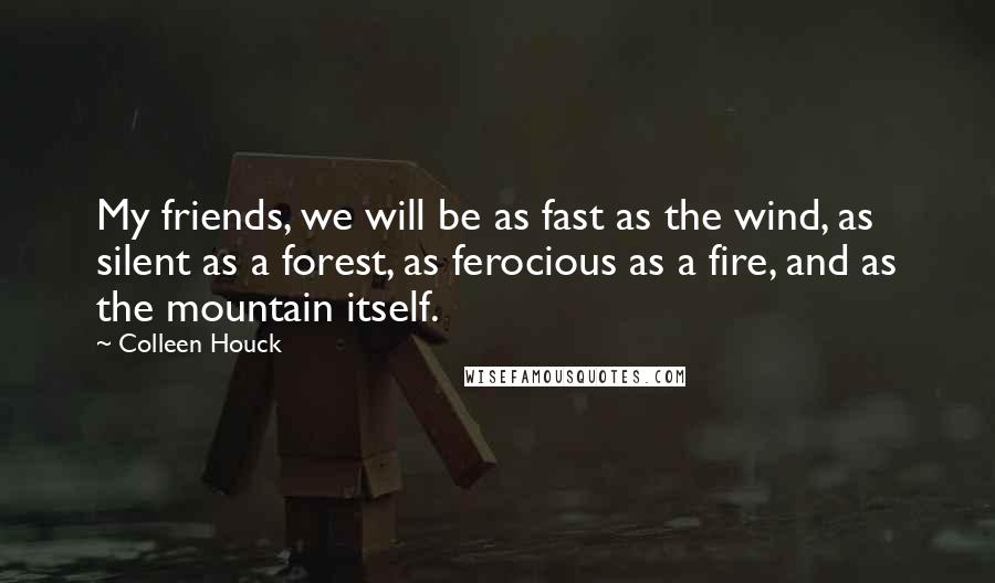 Colleen Houck Quotes: My friends, we will be as fast as the wind, as silent as a forest, as ferocious as a fire, and as the mountain itself.