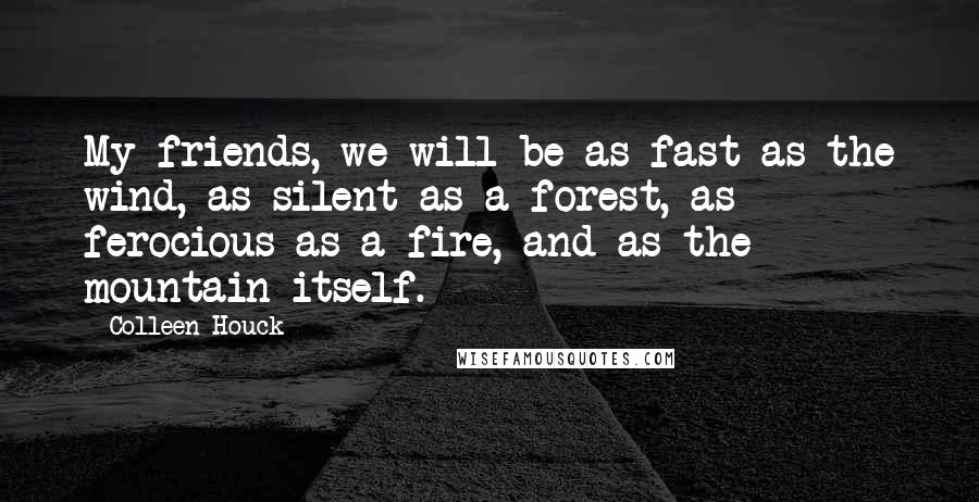 Colleen Houck Quotes: My friends, we will be as fast as the wind, as silent as a forest, as ferocious as a fire, and as the mountain itself.
