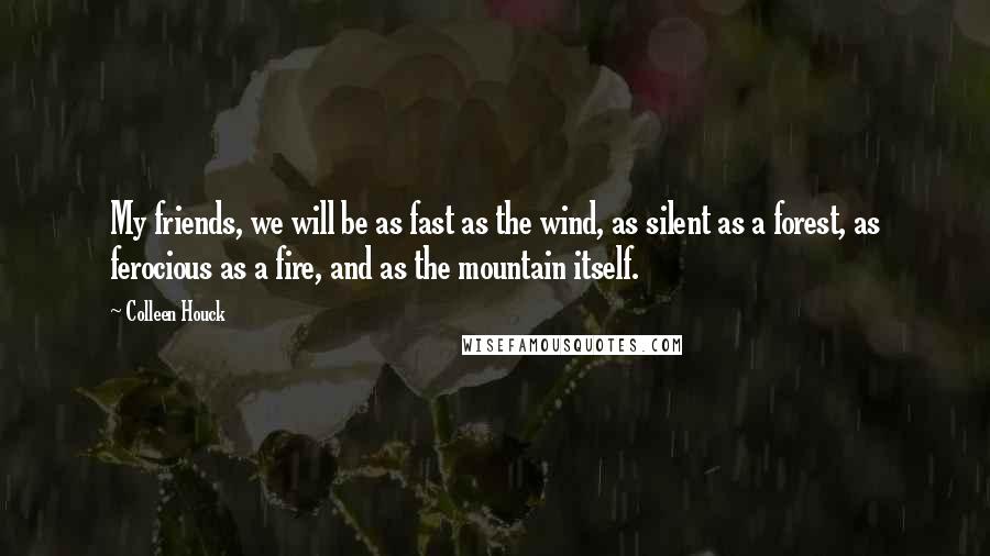 Colleen Houck Quotes: My friends, we will be as fast as the wind, as silent as a forest, as ferocious as a fire, and as the mountain itself.