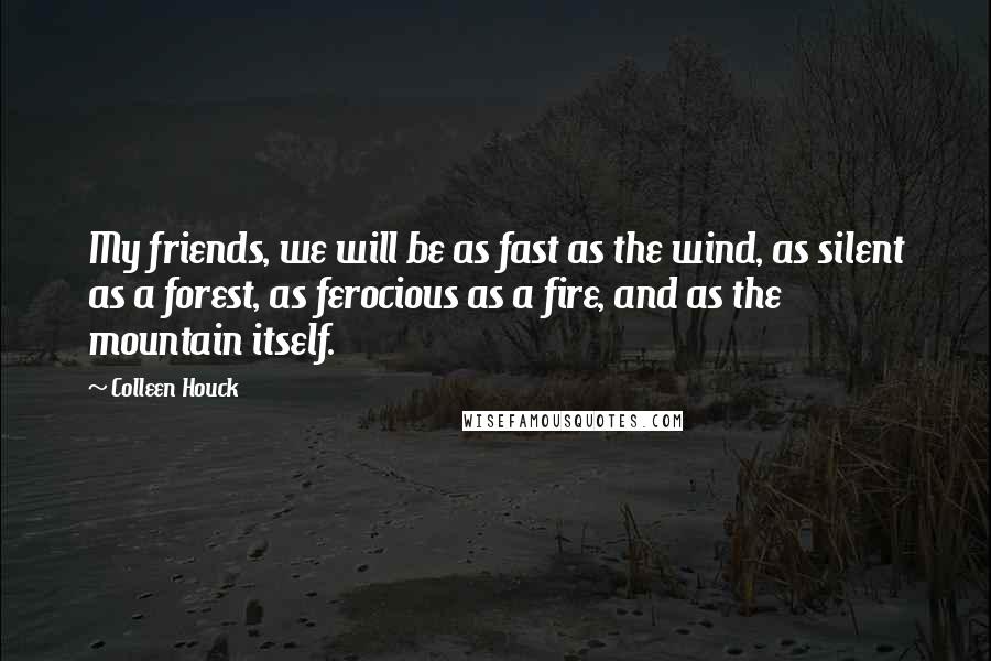 Colleen Houck Quotes: My friends, we will be as fast as the wind, as silent as a forest, as ferocious as a fire, and as the mountain itself.