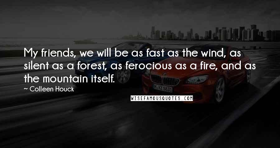 Colleen Houck Quotes: My friends, we will be as fast as the wind, as silent as a forest, as ferocious as a fire, and as the mountain itself.