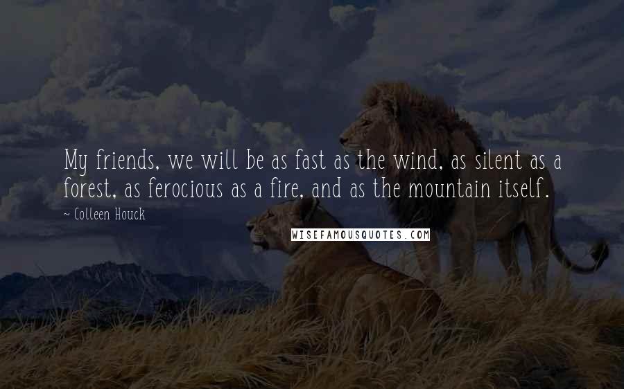 Colleen Houck Quotes: My friends, we will be as fast as the wind, as silent as a forest, as ferocious as a fire, and as the mountain itself.