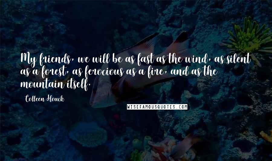 Colleen Houck Quotes: My friends, we will be as fast as the wind, as silent as a forest, as ferocious as a fire, and as the mountain itself.