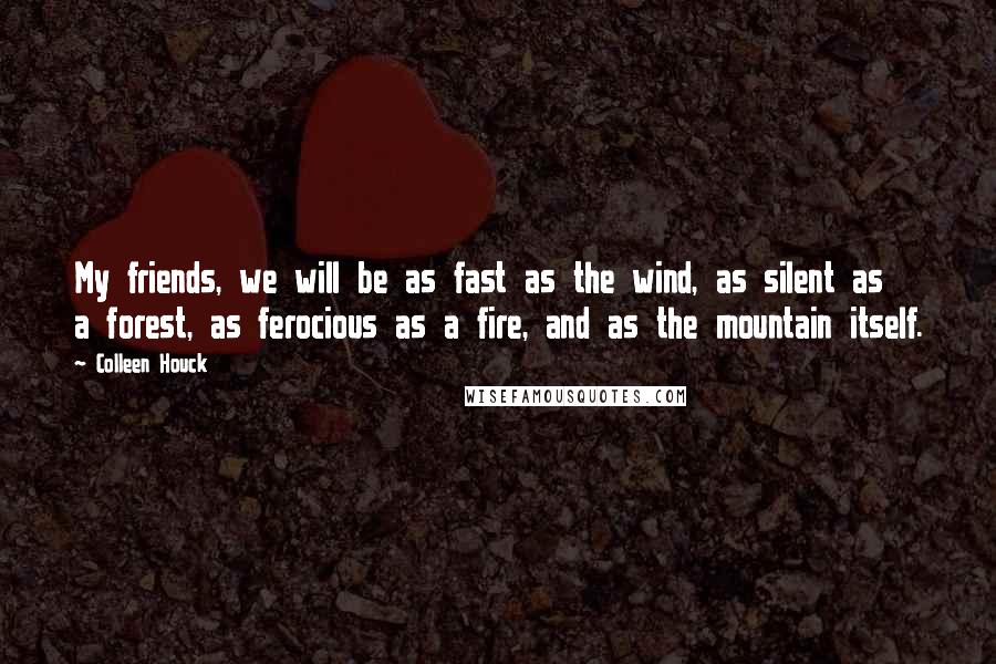 Colleen Houck Quotes: My friends, we will be as fast as the wind, as silent as a forest, as ferocious as a fire, and as the mountain itself.