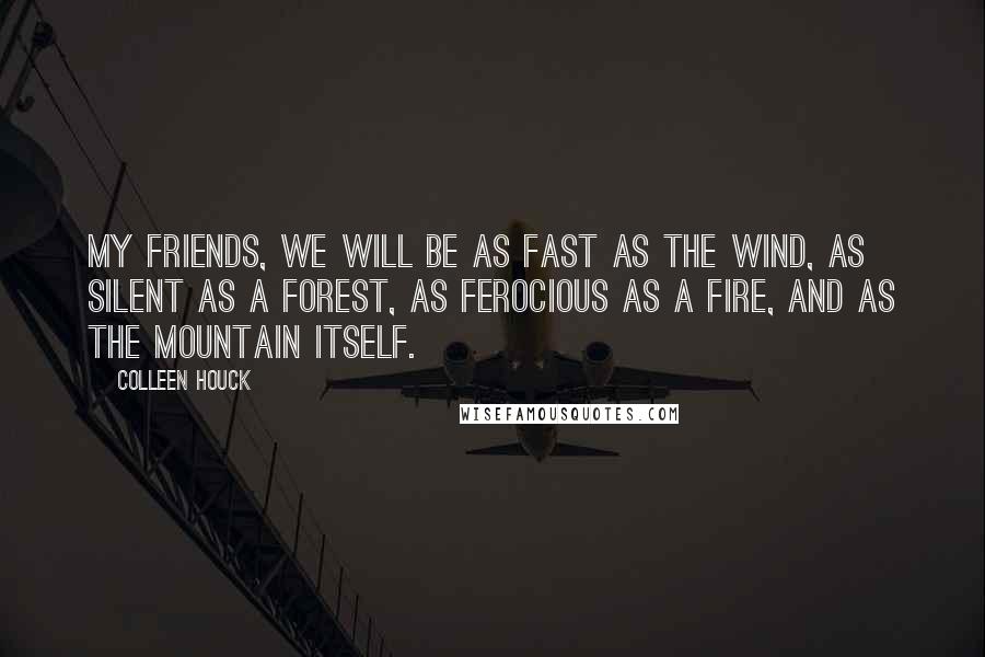 Colleen Houck Quotes: My friends, we will be as fast as the wind, as silent as a forest, as ferocious as a fire, and as the mountain itself.