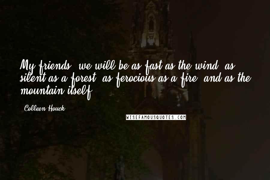 Colleen Houck Quotes: My friends, we will be as fast as the wind, as silent as a forest, as ferocious as a fire, and as the mountain itself.