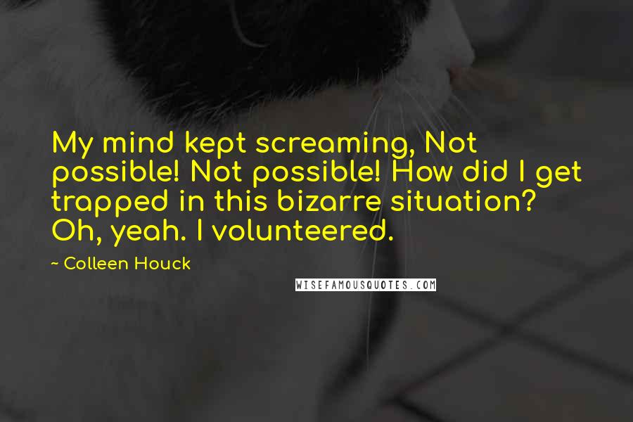 Colleen Houck Quotes: My mind kept screaming, Not possible! Not possible! How did I get trapped in this bizarre situation? Oh, yeah. I volunteered.