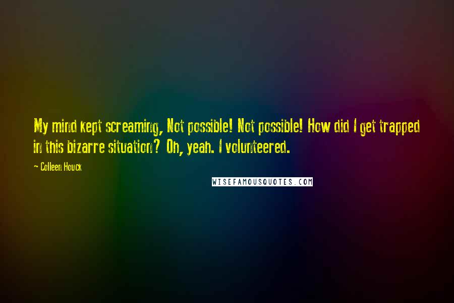 Colleen Houck Quotes: My mind kept screaming, Not possible! Not possible! How did I get trapped in this bizarre situation? Oh, yeah. I volunteered.