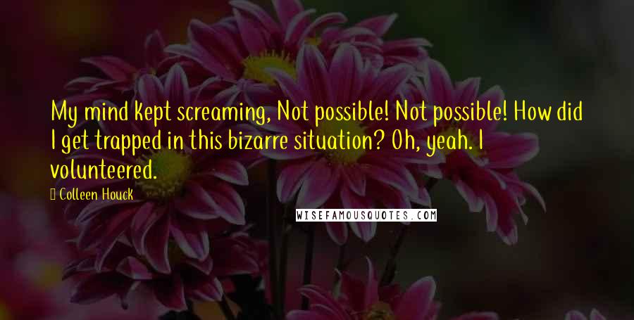 Colleen Houck Quotes: My mind kept screaming, Not possible! Not possible! How did I get trapped in this bizarre situation? Oh, yeah. I volunteered.