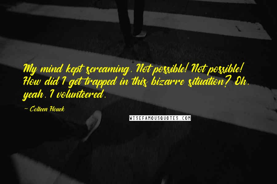 Colleen Houck Quotes: My mind kept screaming, Not possible! Not possible! How did I get trapped in this bizarre situation? Oh, yeah. I volunteered.