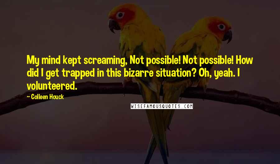 Colleen Houck Quotes: My mind kept screaming, Not possible! Not possible! How did I get trapped in this bizarre situation? Oh, yeah. I volunteered.