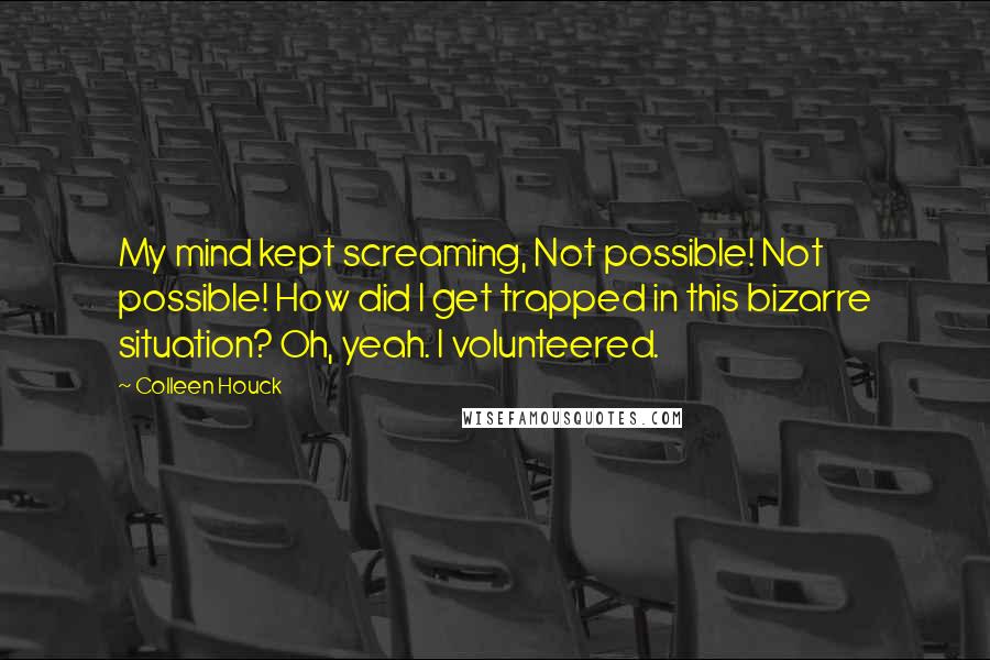 Colleen Houck Quotes: My mind kept screaming, Not possible! Not possible! How did I get trapped in this bizarre situation? Oh, yeah. I volunteered.