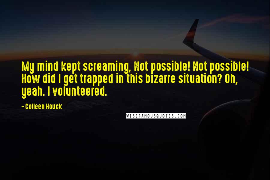 Colleen Houck Quotes: My mind kept screaming, Not possible! Not possible! How did I get trapped in this bizarre situation? Oh, yeah. I volunteered.