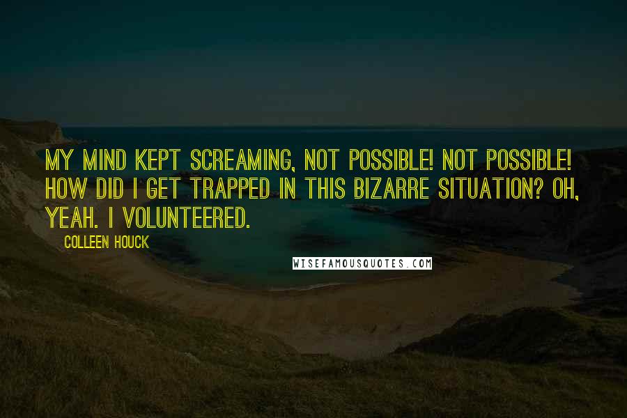 Colleen Houck Quotes: My mind kept screaming, Not possible! Not possible! How did I get trapped in this bizarre situation? Oh, yeah. I volunteered.