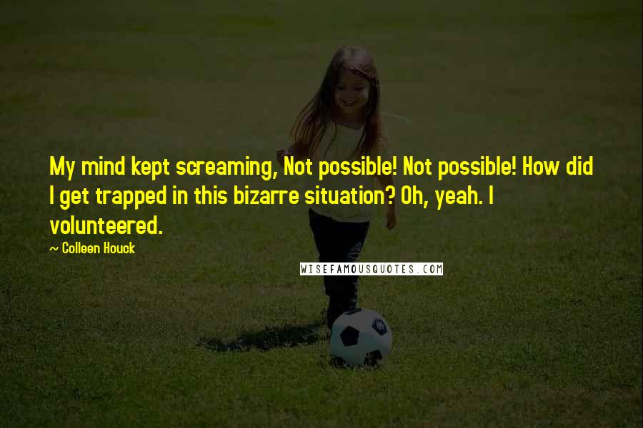 Colleen Houck Quotes: My mind kept screaming, Not possible! Not possible! How did I get trapped in this bizarre situation? Oh, yeah. I volunteered.