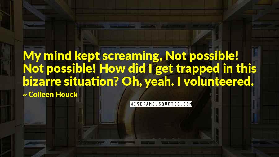 Colleen Houck Quotes: My mind kept screaming, Not possible! Not possible! How did I get trapped in this bizarre situation? Oh, yeah. I volunteered.