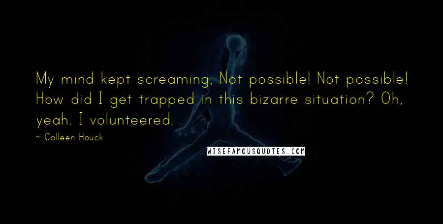 Colleen Houck Quotes: My mind kept screaming, Not possible! Not possible! How did I get trapped in this bizarre situation? Oh, yeah. I volunteered.