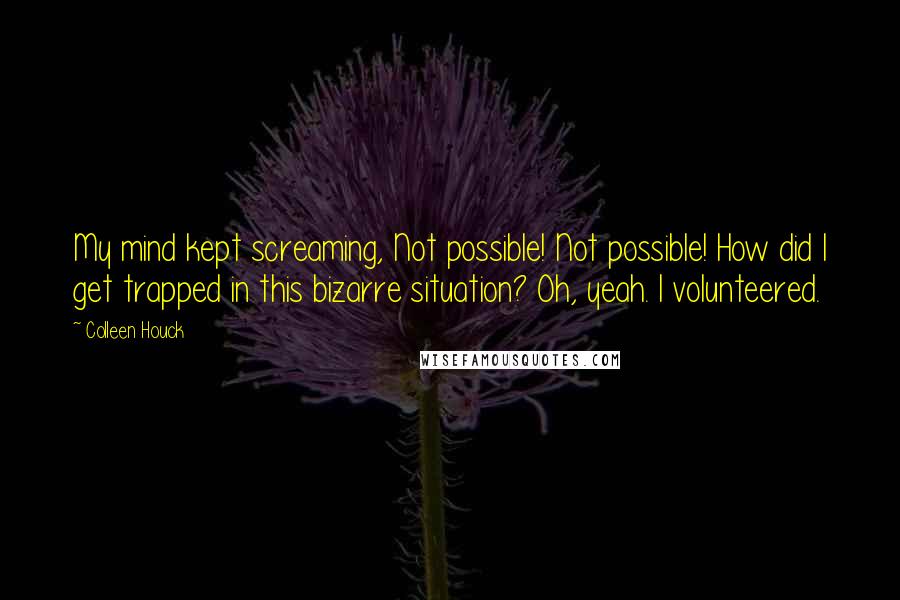 Colleen Houck Quotes: My mind kept screaming, Not possible! Not possible! How did I get trapped in this bizarre situation? Oh, yeah. I volunteered.