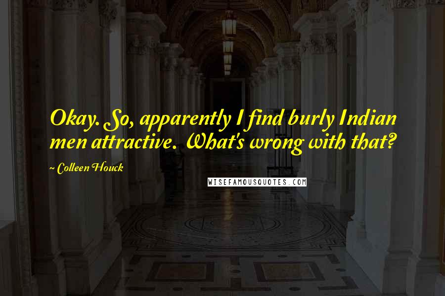 Colleen Houck Quotes: Okay. So, apparently I find burly Indian men attractive. What's wrong with that?