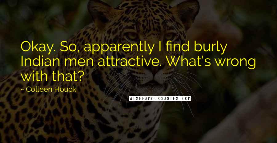 Colleen Houck Quotes: Okay. So, apparently I find burly Indian men attractive. What's wrong with that?