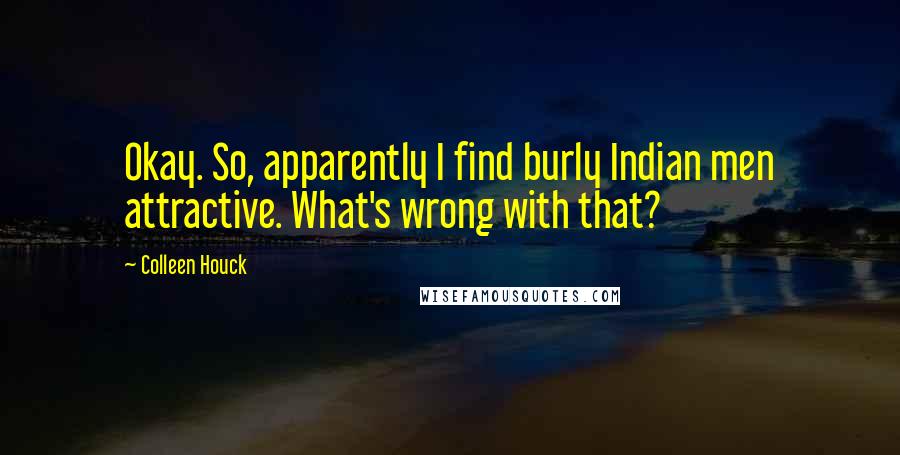 Colleen Houck Quotes: Okay. So, apparently I find burly Indian men attractive. What's wrong with that?