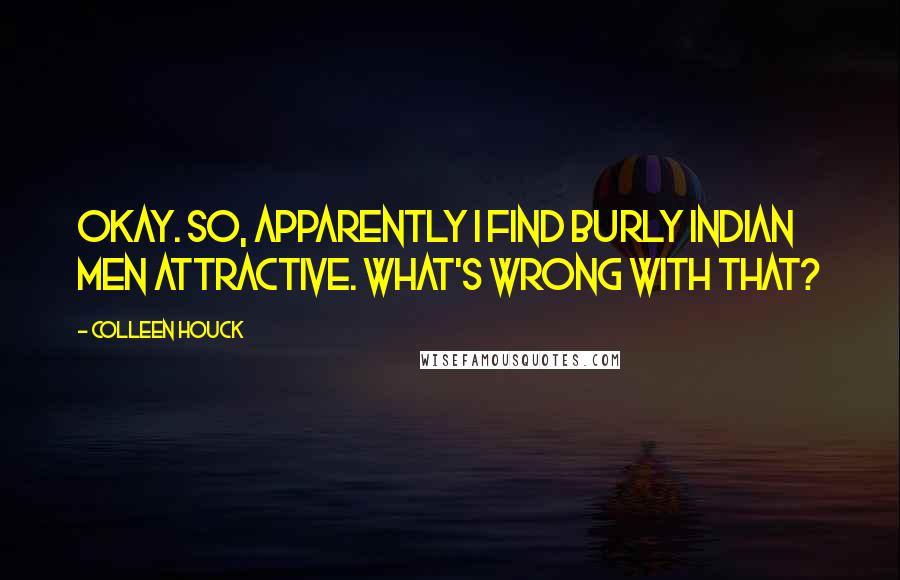 Colleen Houck Quotes: Okay. So, apparently I find burly Indian men attractive. What's wrong with that?