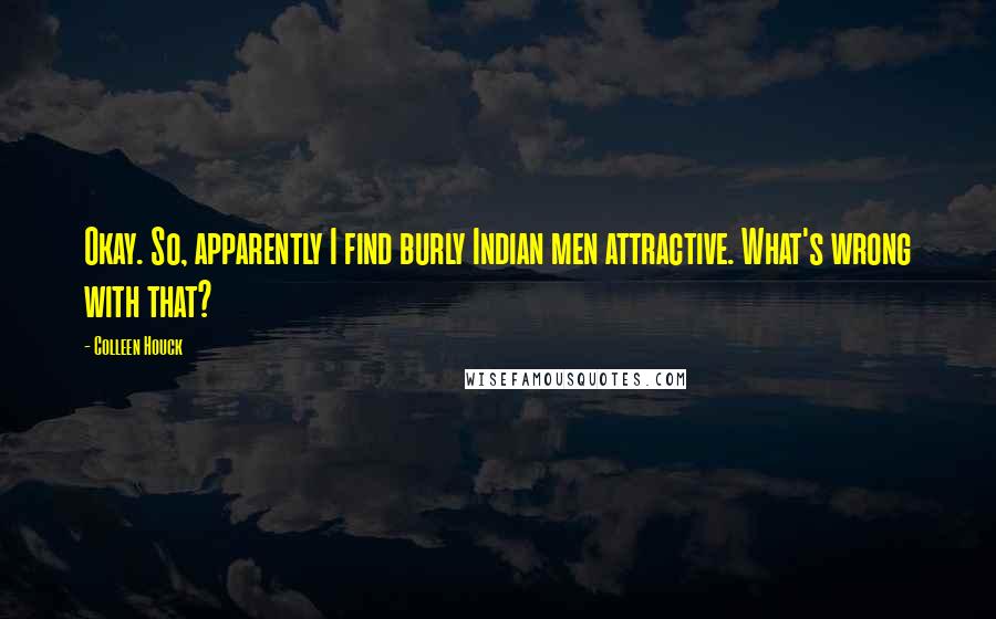 Colleen Houck Quotes: Okay. So, apparently I find burly Indian men attractive. What's wrong with that?