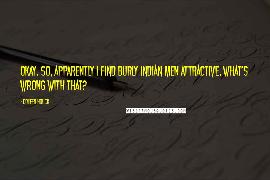 Colleen Houck Quotes: Okay. So, apparently I find burly Indian men attractive. What's wrong with that?