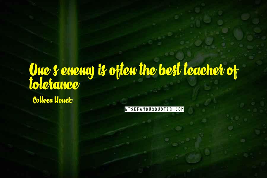 Colleen Houck Quotes: One's enemy is often the best teacher of tolerance.