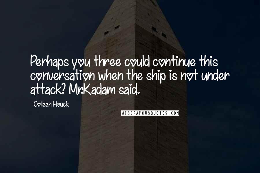 Colleen Houck Quotes: Perhaps you three could continue this conversation when the ship is not under attack? Mr.Kadam said.