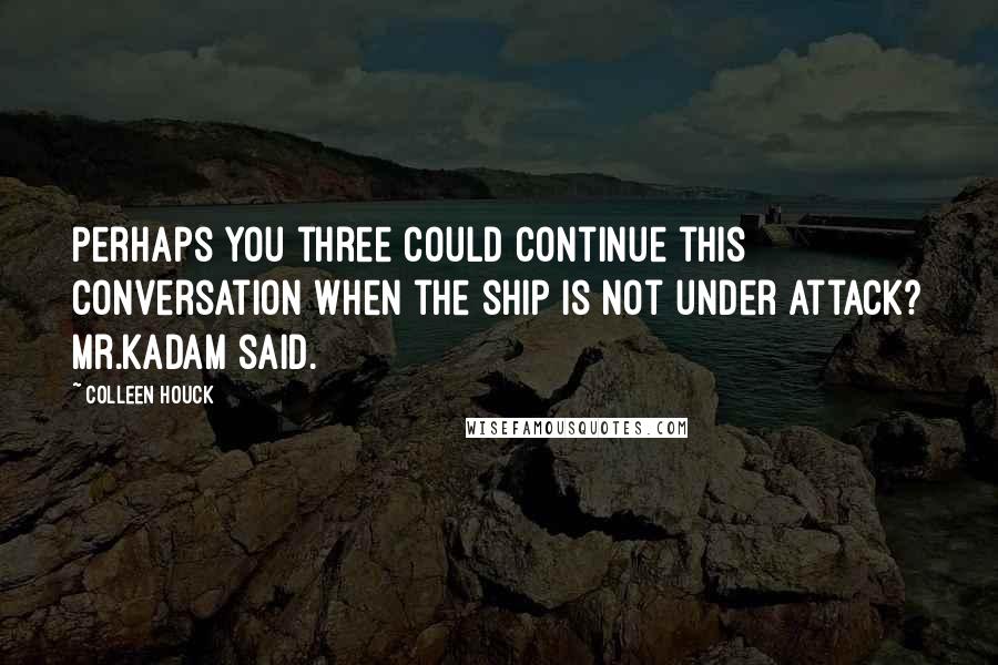 Colleen Houck Quotes: Perhaps you three could continue this conversation when the ship is not under attack? Mr.Kadam said.