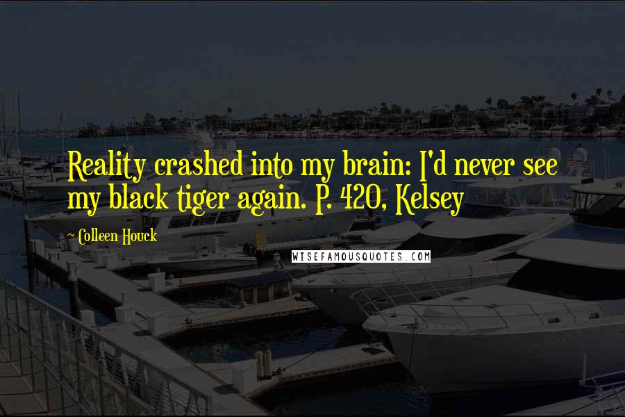 Colleen Houck Quotes: Reality crashed into my brain: I'd never see my black tiger again. P. 420, Kelsey