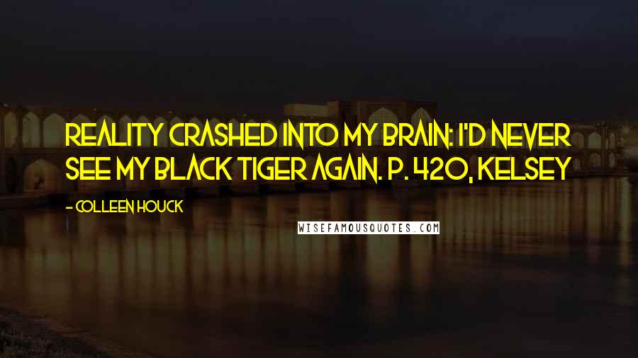 Colleen Houck Quotes: Reality crashed into my brain: I'd never see my black tiger again. P. 420, Kelsey