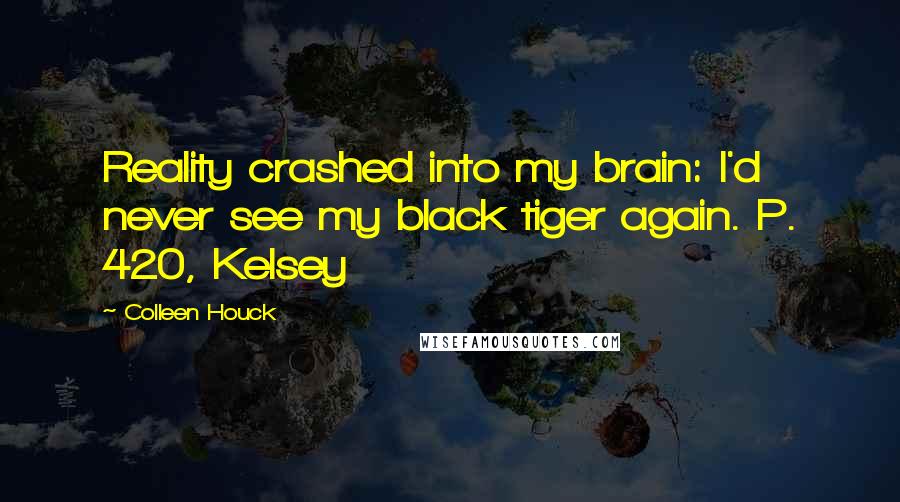 Colleen Houck Quotes: Reality crashed into my brain: I'd never see my black tiger again. P. 420, Kelsey