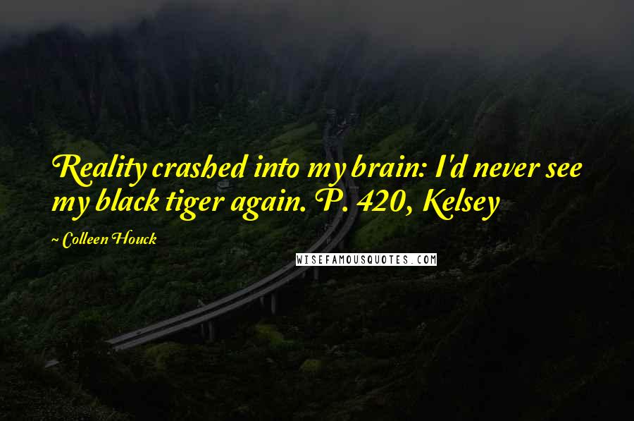 Colleen Houck Quotes: Reality crashed into my brain: I'd never see my black tiger again. P. 420, Kelsey