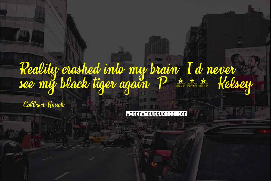 Colleen Houck Quotes: Reality crashed into my brain: I'd never see my black tiger again. P. 420, Kelsey