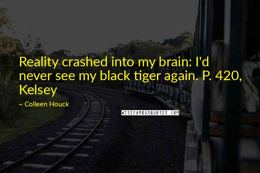 Colleen Houck Quotes: Reality crashed into my brain: I'd never see my black tiger again. P. 420, Kelsey